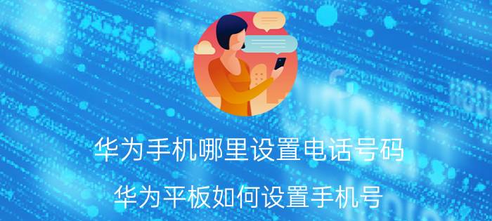 华为手机哪里设置电话号码 华为平板如何设置手机号？